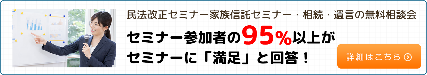 民法改正セミナー家族信託セミナー・相続・遺言の無料相談会セミナー参加者の95%以上がセミナーに「満足」と回答！