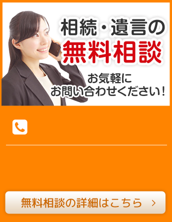 相続・遺言の無料相談 お気軽にお問い合わせください！無料相談の詳細はこちら